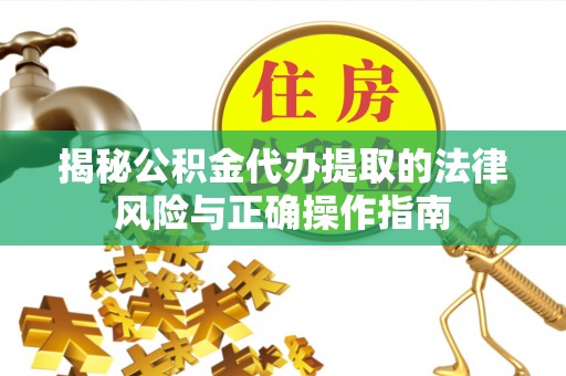 沈丘揭秘公积金代办提取的法律风险与正确操作指南