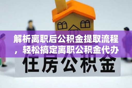 沈丘解析离职后公积金提取流程，轻松搞定离职公积金代办提取手续