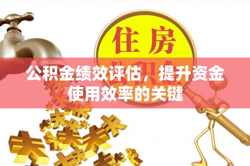 沈丘公积金绩效评估，提升资金使用效率的关键