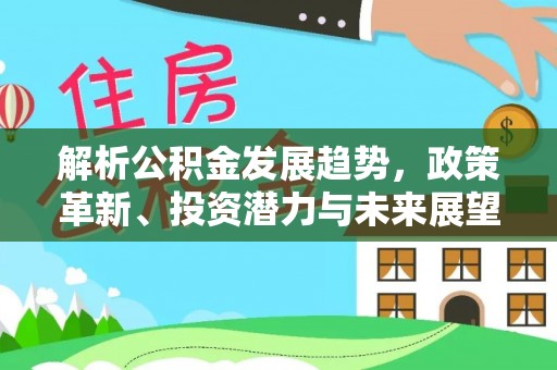 沈丘解析公积金发展趋势，政策革新、投资潜力与未来展望