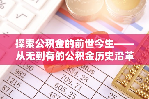 沈丘探索公积金的前世今生——从无到有的公积金历史沿革