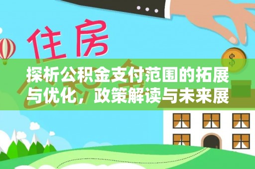 沈丘探析公积金支付范围的拓展与优化，政策解读与未来展望
