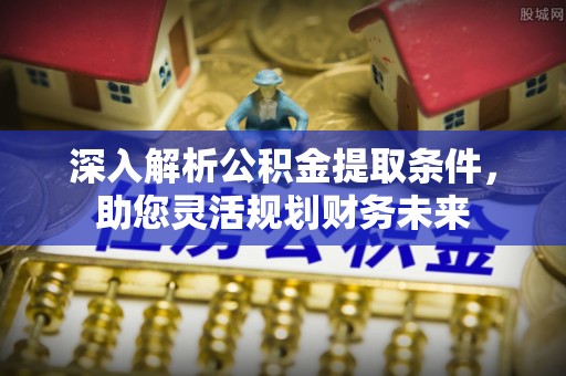沈丘深入解析公积金提取条件，助您灵活规划财务未来