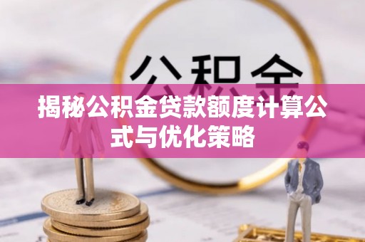 沈丘揭秘公积金贷款额度计算公式与优化策略
