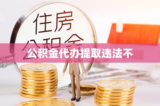沈丘公积金代办提取违法不