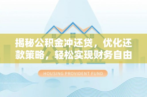 沈丘揭秘公积金冲还贷，优化还款策略，轻松实现财务自由