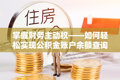 沈丘掌握财务主动权——如何轻松实现公积金账户余额查询