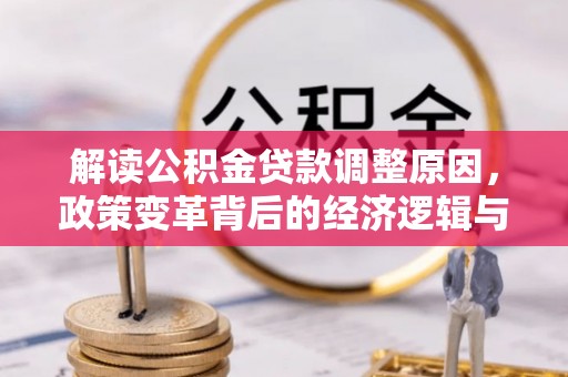 沈丘解读公积金贷款调整原因，政策变革背后的经济逻辑与民生影响