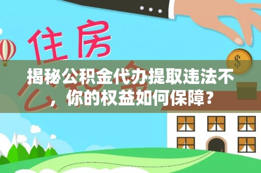 沈丘揭秘公积金代办提取违法不，你的权益如何保障？